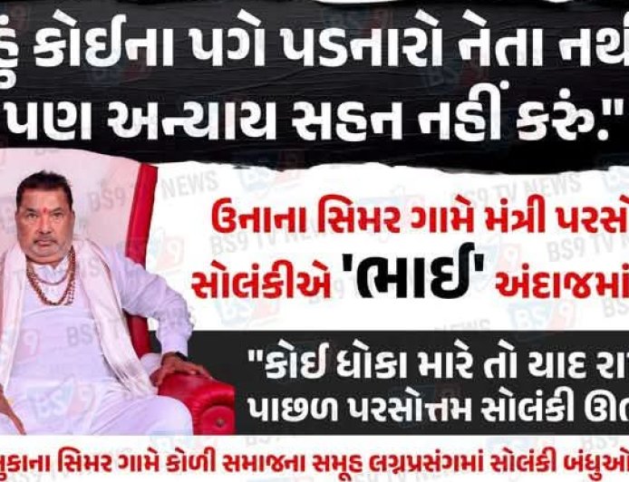 ઉનાના સિમર ગામે મંત્રી પરસોત્તમ સોલંકીએ ભાઈ અંદાજમાં કહ્યું હું કોઈના પગે પડનારો નેતા નથી