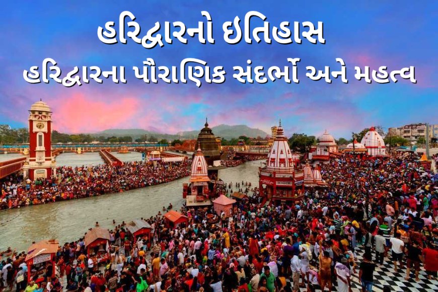 હરિદ્વારનો ઇતિહાસ હરિદ્વારના પૌરાણિક સંદર્ભો અને મહત્વ